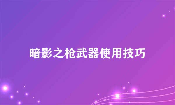 暗影之枪武器使用技巧