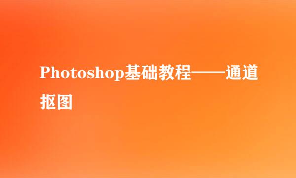 Photoshop基础教程——通道抠图