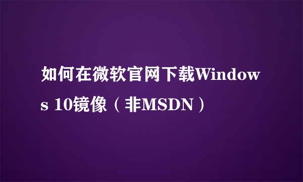 如何在微软官网下载Windows 10镜像（非MSDN）