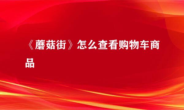 《蘑菇街》怎么查看购物车商品