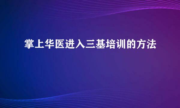 掌上华医进入三基培训的方法