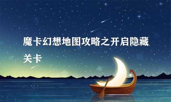 魔卡幻想地图攻略之开启隐藏关卡