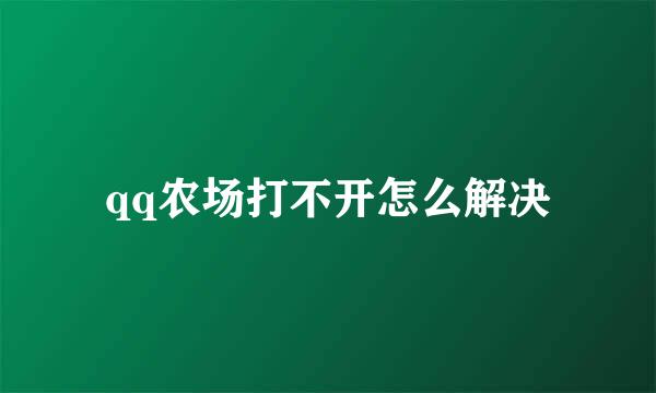 qq农场打不开怎么解决