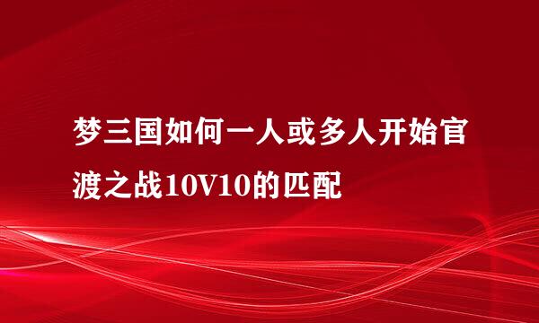 梦三国如何一人或多人开始官渡之战10V10的匹配
