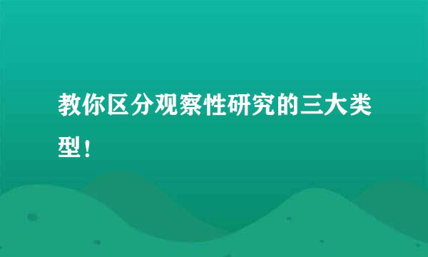 教你区分观察性研究的三大类型！