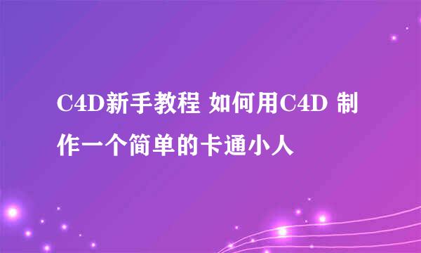 C4D新手教程 如何用C4D 制作一个简单的卡通小人