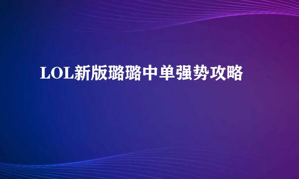 LOL新版璐璐中单强势攻略