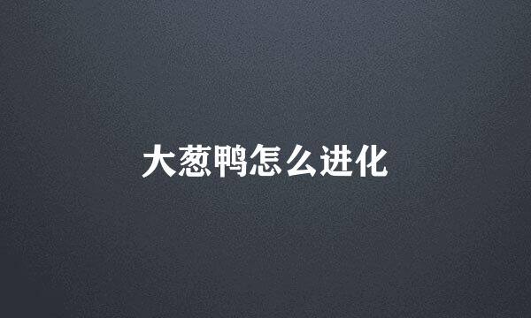 大葱鸭怎么进化