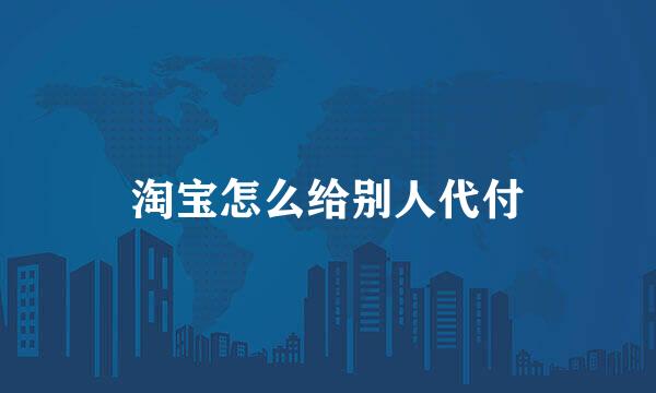 淘宝怎么给别人代付