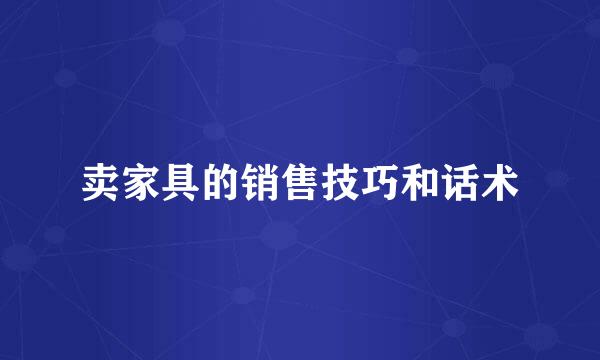 卖家具的销售技巧和话术