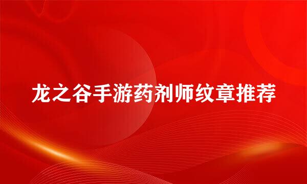 龙之谷手游药剂师纹章推荐