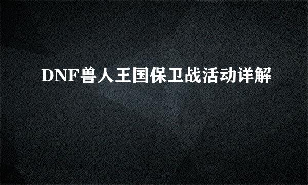 DNF兽人王国保卫战活动详解