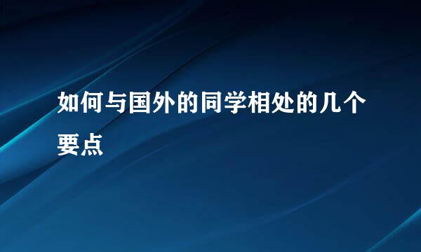 如何与国外的同学相处的几个要点