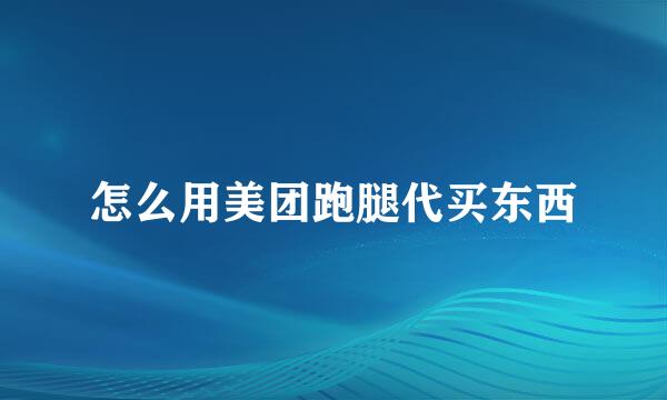 怎么用美团跑腿代买东西