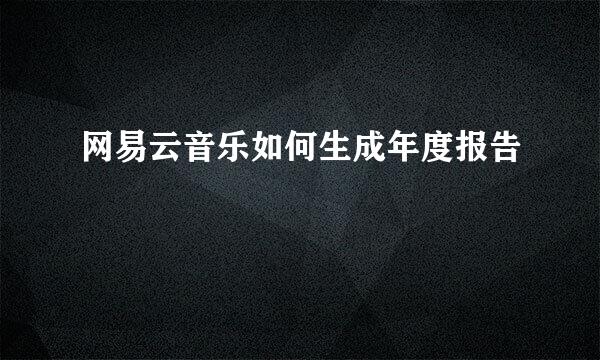 网易云音乐如何生成年度报告