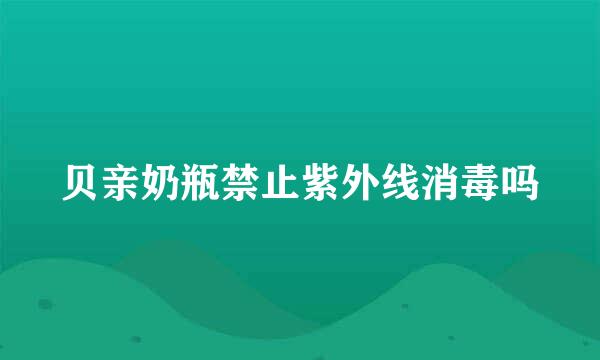 贝亲奶瓶禁止紫外线消毒吗