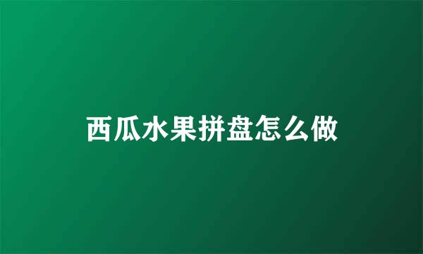 西瓜水果拼盘怎么做