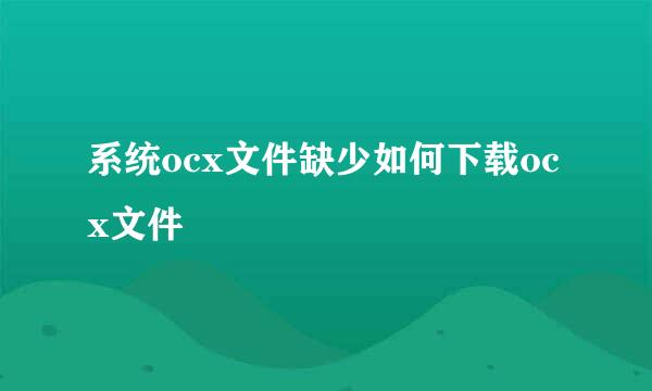 系统ocx文件缺少如何下载ocx文件