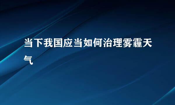当下我国应当如何治理雾霾天气
