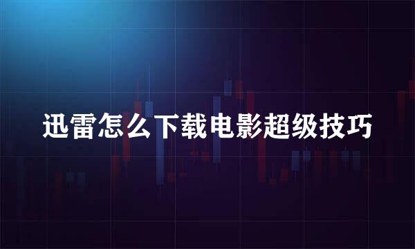 迅雷怎么下载电影超级技巧