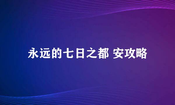 永远的七日之都 安攻略