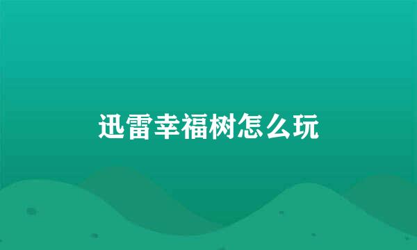 迅雷幸福树怎么玩