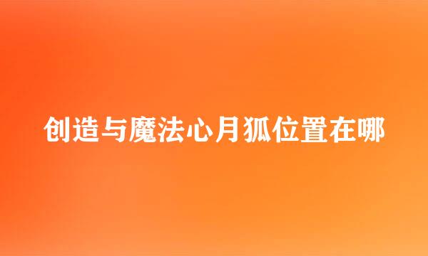 创造与魔法心月狐位置在哪