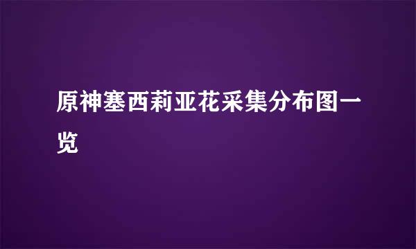 原神塞西莉亚花采集分布图一览