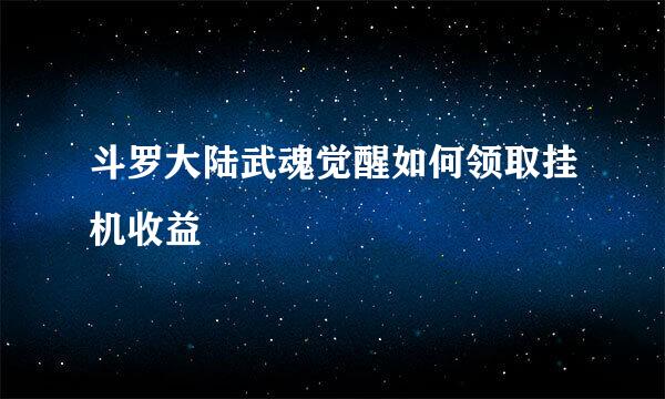 斗罗大陆武魂觉醒如何领取挂机收益