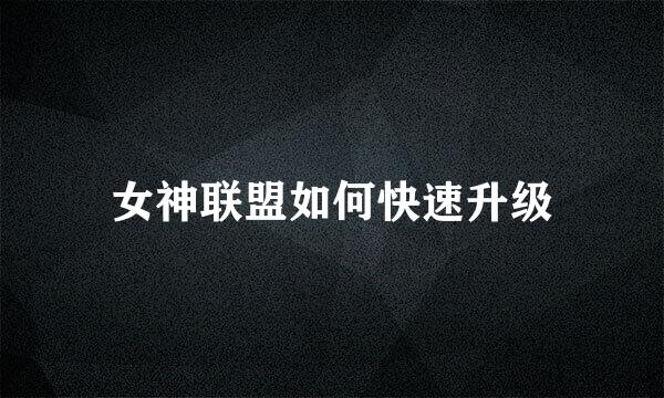 女神联盟如何快速升级