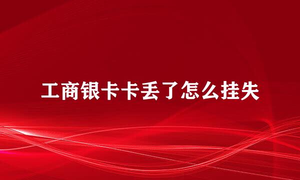 工商银卡卡丢了怎么挂失