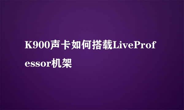 K900声卡如何搭载LiveProfessor机架