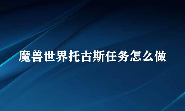 魔兽世界托古斯任务怎么做