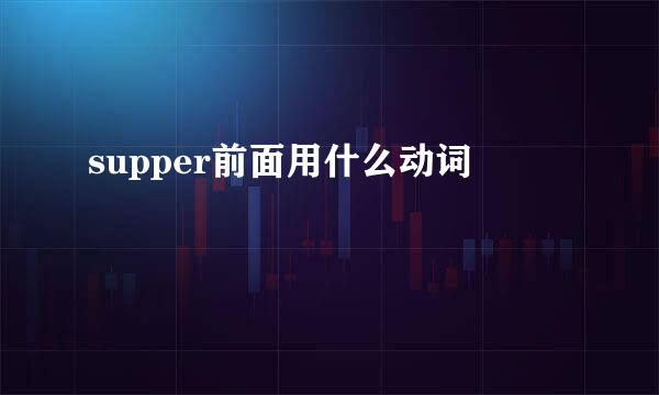 supper前面用什么动词