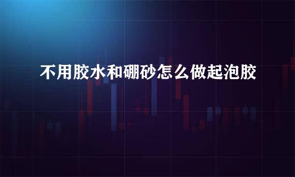 不用胶水和硼砂怎么做起泡胶
