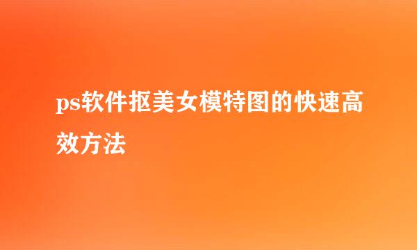 ps软件抠美女模特图的快速高效方法