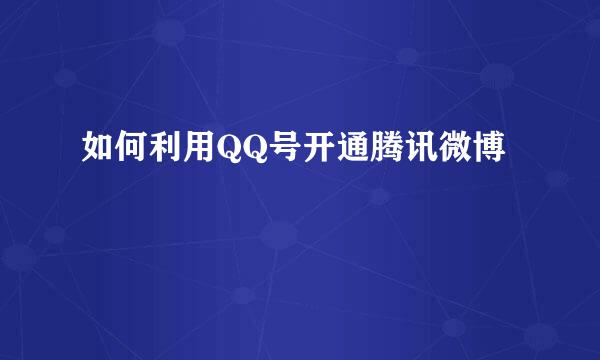 如何利用QQ号开通腾讯微博