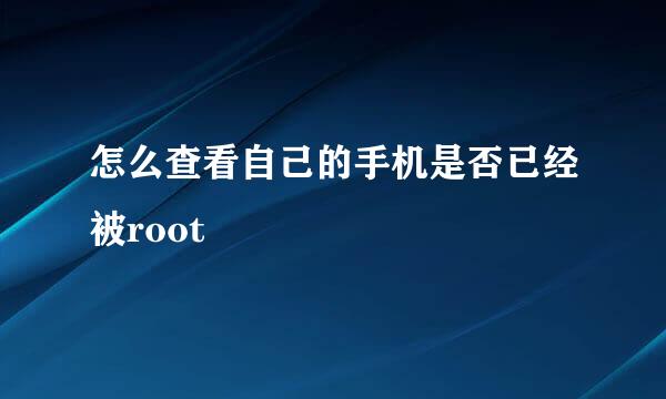 怎么查看自己的手机是否已经被root