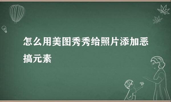 怎么用美图秀秀给照片添加恶搞元素