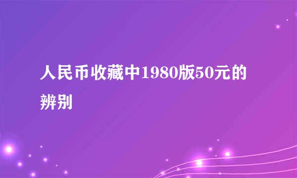 人民币收藏中1980版50元的辨别