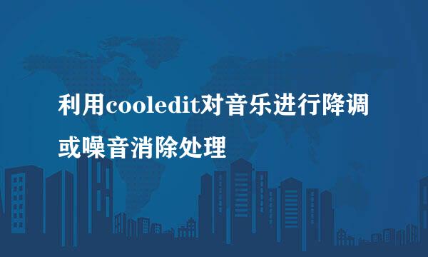 利用cooledit对音乐进行降调或噪音消除处理