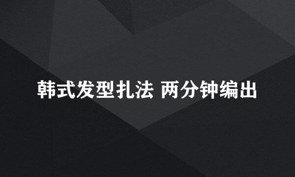 韩式发型扎法 两分钟编出