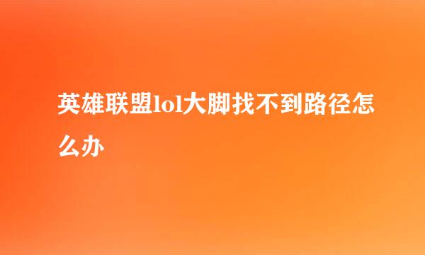 英雄联盟lol大脚找不到路径怎么办