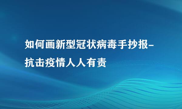 如何画新型冠状病毒手抄报-抗击疫情人人有责