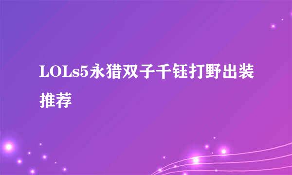 LOLs5永猎双子千钰打野出装推荐