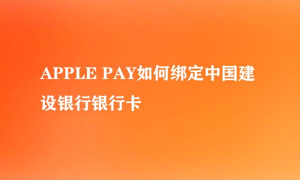 APPLE PAY如何绑定中国建设银行银行卡