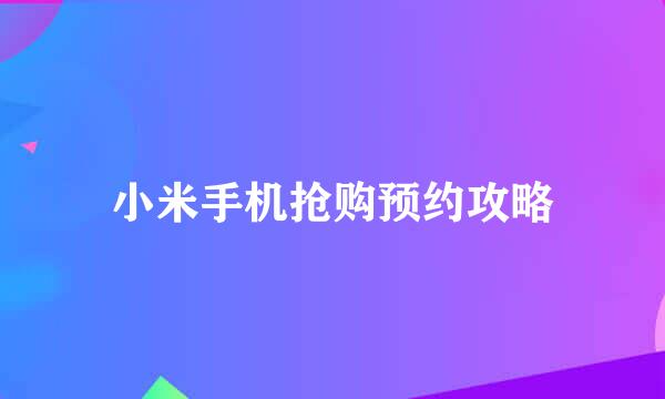小米手机抢购预约攻略