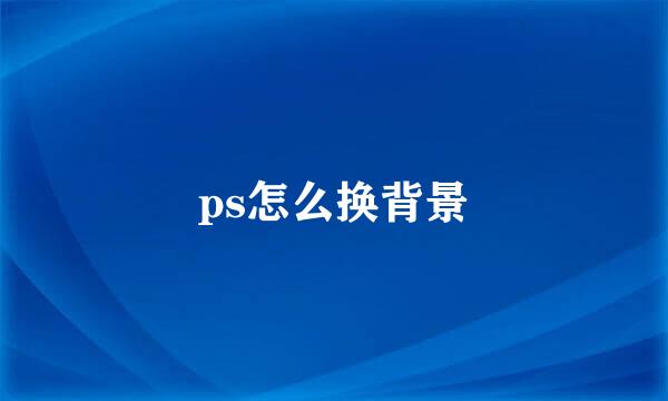 ps怎么换背景