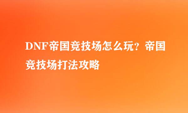 DNF帝国竞技场怎么玩？帝国竞技场打法攻略