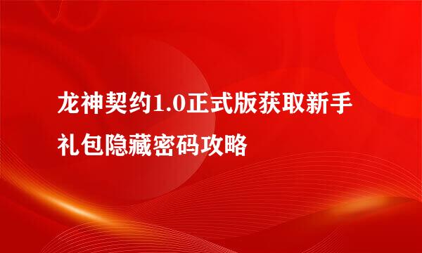 龙神契约1.0正式版获取新手礼包隐藏密码攻略